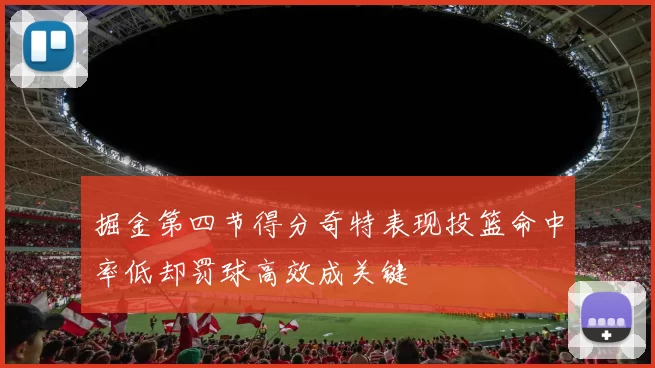 掘金第四节得分奇特表现投篮命中率低却罚球高效成关键