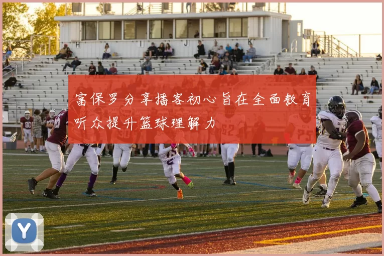 富保罗分享播客初心旨在全面教育听众提升篮球理解力