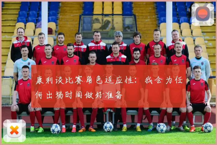 康利谈比赛角色适应性：我会为任何出场时间做好准备