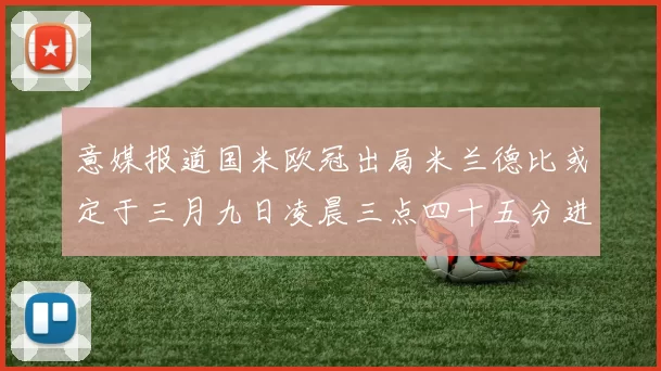 意媒报道国米欧冠出局米兰德比或定于三月九日凌晨三点四十五分进行