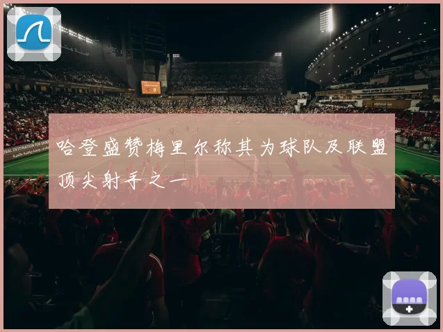 哈登盛赞梅里尔称其为球队及联盟顶尖射手之一