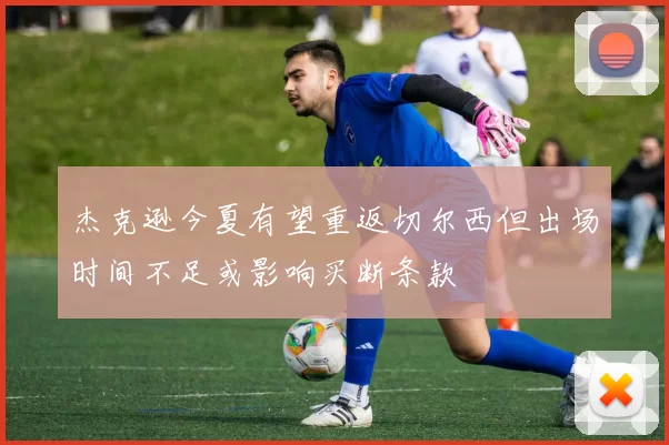 杰克逊今夏有望重返切尔西但出场时间不足或影响买断条款