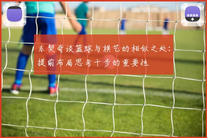 东契奇谈篮球与棋艺的相似之处：提前布局思考十步的重要性