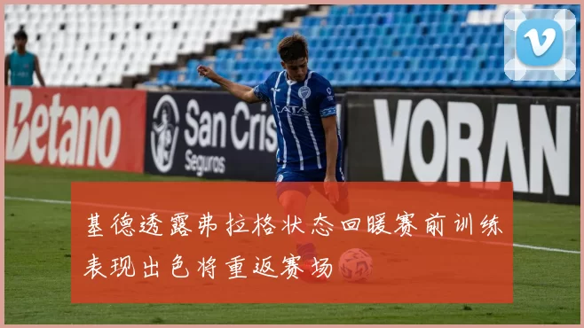 基德透露弗拉格状态回暖赛前训练表现出色将重返赛场