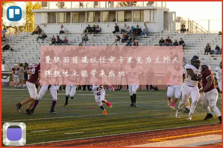 曼联旧将建议任命卡里克为主帅大牌教练未能带来成功