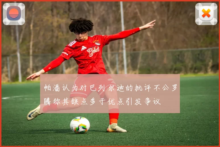 帕潘认为对巴列尔迪的批评不公罗腾称其缺点多于优点引发争议